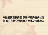 今日最新更新内容 李易峰被拘留多长时间 现在在看守所吗会不会涉及未成年人