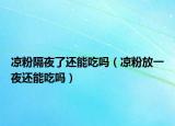 凉粉隔夜了还能吃吗（凉粉放一夜还能吃吗）
