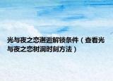 光与夜之恋邂逅解锁条件（查看光与夜之恋树洞时刻方法）