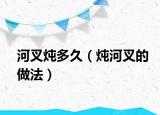 河叉炖多久（炖河叉的做法）