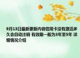 9月13日最新更新内容信用卡没有激活多久会自动注销 有效期一般为3年至5年 详细情况介绍
