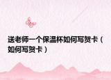 送老师一个保温杯如何写贺卡（如何写贺卡）