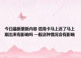 今日最新更新内容 信用卡马上还了马上刷出来有影响吗 一般这种情况会有影响
