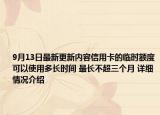 9月13日最新更新内容信用卡的临时额度可以使用多长时间 最长不超三个月 详细情况介绍