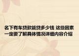 名下有车贷款能贷多少钱 这些因素一定要了解具体情况详细内容介绍