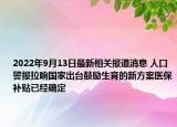 2022年9月13日最新相关报道消息 人口警报拉响国家出台鼓励生育的新方案医保补贴已经确定