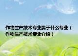作物生产技术专业属于什么专业（作物生产技术专业介绍）