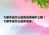 七雄争霸怎么提高资源保护上限（七雄争霸怎么提高资源）
