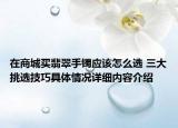 在商城买翡翠手镯应该怎么选 三大挑选技巧具体情况详细内容介绍