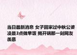 当日最新消息 女子回家过中秋公婆凌晨3点做早饭 揭开锅那一刻网友羡慕