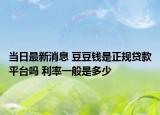 当日最新消息 豆豆钱是正规贷款平台吗 利率一般是多少