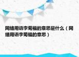 网络用语李菊福的意思是什么（网络用语李菊福的意思）