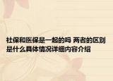 社保和医保是一起的吗 两者的区别是什么具体情况详细内容介绍
