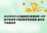 2022年9月13日最新相关报道消息 18岁男子拒养孩子我妈愿意带我就要 最终孩子由谁抚养
