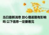 当日最新消息 放心借逾期有影响吗 以下信息一定要看完