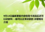 9月13日最新更新内容信用卡冻结后还可以还款吗 一般可以正常还款的 详细情况介绍