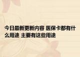 今日最新更新内容 医保卡都有什么用途 主要有这些用途