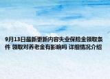 9月13日最新更新内容失业保险金领取条件 领取对养老金有影响吗 详细情况介绍