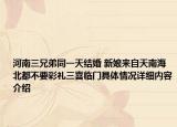 河南三兄弟同一天结婚 新娘来自天南海北都不要彩礼三喜临门具体情况详细内容介绍