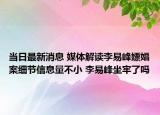当日最新消息 媒体解读李易峰嫖娼案细节信息量不小 李易峰坐牢了吗
