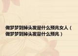 做梦梦到掉头发是什么预兆女人（做梦梦到掉头发是什么预兆）
