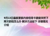9月13日最新更新内容信用卡额度突然下降欠的钱怎么办 解决方法如下 详细情况介绍