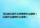 可以的以是什么部首和什么结构（以是什么结构什么部首）