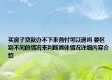 买房子贷款办不下来首付可以退吗 要区别不同的情况来判断具体情况详细内容介绍