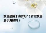 鱿鱼是属于海鲜吗?（青椒鱿鱼属于海鲜吗）