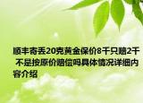 顺丰寄丢20克黄金保价8千只赔2千 不是按原价赔偿吗具体情况详细内容介绍