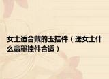 女士适合戴的玉挂件（送女士什么翡翠挂件合适）