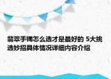 翡翠手镯怎么选才是最好的 5大挑选妙招具体情况详细内容介绍