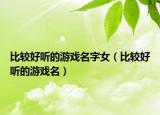 比较好听的游戏名字女（比较好听的游戏名）