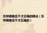 怎样晒南瓜干才正确的晒法（怎样晒南瓜干才正确的）