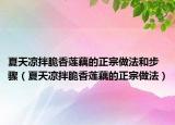 夏天凉拌脆香莲藕的正宗做法和步骤（夏天凉拌脆香莲藕的正宗做法）