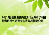 9月13日最新更新内容为什么办不了中国银行信用卡 原因有这些 详细情况介绍