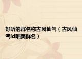 好听的群名称古风仙气（古风仙气id唯美群名）