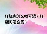 红烧肉怎么煮不柴（红烧肉怎么煮）