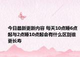 今日最新更新内容 每天10点睡6点起与2点睡10点起会有什么区别谁更长寿