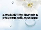 基金卖出是按照什么时候的价格 和这方面有关具体情况详细内容介绍