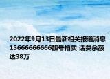 2022年9月13日最新相关报道消息 15666666666靓号拍卖 话费余额达38万