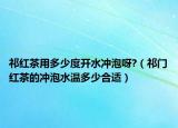 祁红茶用多少度开水冲泡呀?（祁门红茶的冲泡水温多少合适）