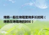 烤肠一般在烤箱里烤多长时间（烤肠在烤箱烤的时长）
