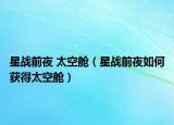 星战前夜 太空舱（星战前夜如何获得太空舱）