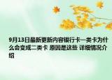 9月13日最新更新内容银行卡一类卡为什么会变成二类卡 原因是这些 详细情况介绍