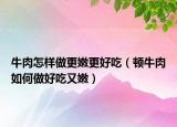 牛肉怎样做更嫩更好吃（顿牛肉如何做好吃又嫩）