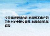 今日最新更新内容 家属说不出产妇的名字护士拒交婴儿 家属竟然这样解释