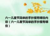 六一儿童节简单的手抄报有哪些内容（六一儿童节简单的手抄报有哪些）