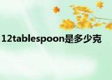 12tablespoon是多少克