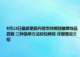 9月13日最新更新内容怎样辨别翡翠饰品真假 三种简单方法轻松辨别 详细情况介绍